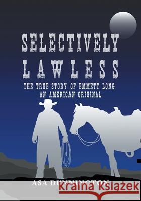 Selectively Lawless: The True Story Of Emmett Long, An American Original Asa Dunnington 9781643144894 Authors Press - książka