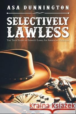 Selectively Lawless: The True Story of Emmett Long, an American Original Asa Dunnington 9781684867714 Urlink Print & Media, LLC - książka