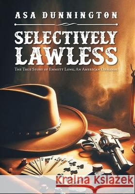 Selectively Lawless: The True Story of Emmett Long, an American Original Asa Dunnington 9781684867745 Urlink Print & Media, LLC - książka