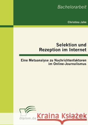 Selektion und Rezeption im Internet: Eine Metaanalyse zu Nachrichtenfaktoren im Online-Journalismus Jahn, Christina 9783863413279 Bachelor + Master Publishing - książka