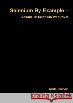 Selenium By Example - Volume III: Selenium WebDriver Chatham, Mark 9781326027827 Lulu.com - książka