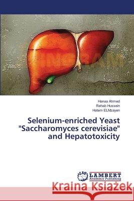 Selenium-enriched Yeast Saccharomyces cerevisiae and Hepatotoxicity Ahmed, Hanaa 9783659549144 LAP Lambert Academic Publishing - książka
