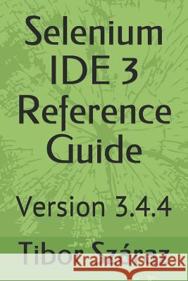 Selenium Ide 3 Reference Guide: Version 3.4.4 Tibor Szaraz 9781792717369 Independently Published - książka