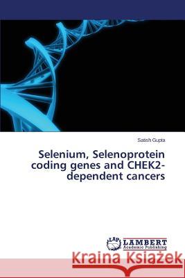 Selenium, Selenoprotein coding genes and CHEK2-dependent cancers Gupta Satish 9783659805264 LAP Lambert Academic Publishing - książka