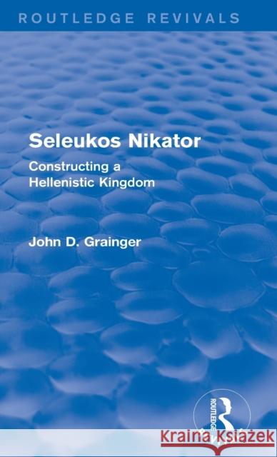Seleukos Nikator (Routledge Revivals): Constructing a Hellenistic Kingdom Grainger, John D. 9780415743990 Routledge - książka
