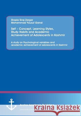 Self - Concept, Learning Styles, Study Habits and Academic Achievement of Adolescents in Kashmir: A study on Psychological variables and academic achi Shazia, Siraj 9783954892105 Anchor Academic Publishing - książka