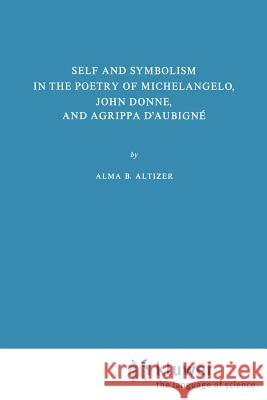 Self and Symbolism in the Poetry of Michelangelo, John Donne and Agrippa d'Aubigne Altizer, A. B. 9789024715510 Springer - książka