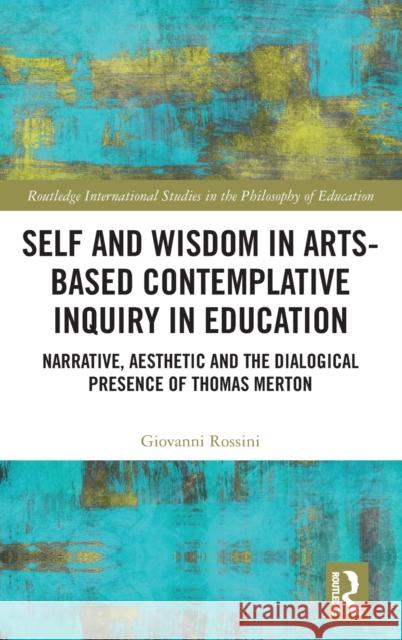 Self and Wisdom in Arts-Based Contemplative Inquiry in Education: Narrative, Aesthetic and the Dialogical Presence of Thomas Merton Giovanni Rossini 9780367419745 Routledge - książka