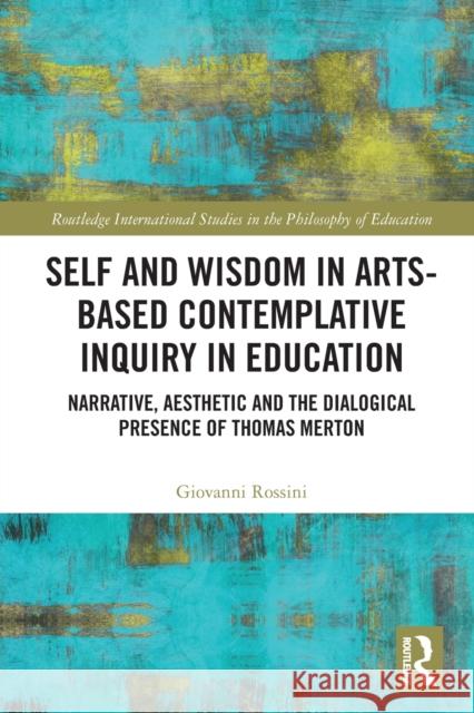 Self and Wisdom in Arts-Based Contemplative Inquiry in Education: Narrative, Aesthetic and the Dialogical Presence of Thomas Merton Giovanni Rossini 9780367633943 Routledge - książka