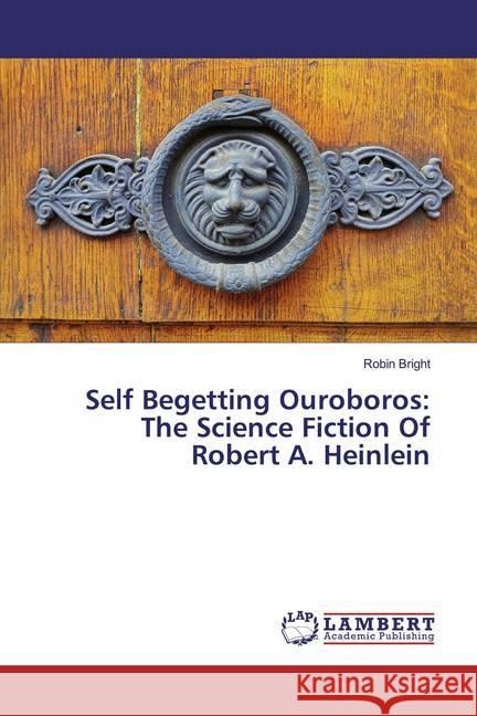 Self Begetting Ouroboros: The Science Fiction Of Robert A. Heinlein Bright, Robin 9786139990474 LAP Lambert Academic Publishing - książka