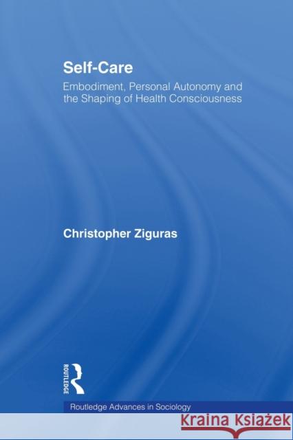 Self-Care: Embodiment, Personal Autonomy and the Shaping of Health Consciousness Ziguras, Christopher 9780415859875 Routledge - książka