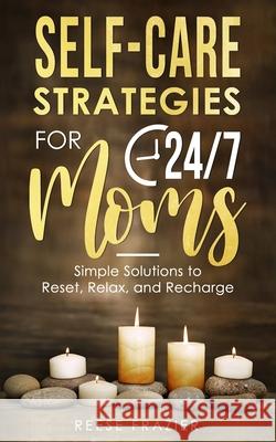 Self-Care Strategies for 24/7 Moms: Simple Solutions to Reset, Relax, and Recharge Reese Frazier 9781958118023 Melanie Sterling - książka