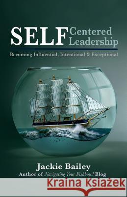 SELF Centered Leadership: Becoming Influential, Intentional and Exceptional Bailey, Jackie 9781502441300 Createspace - książka