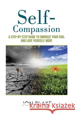 Self-Compassion: A step-by-step guide to embrace your soul and love yourself more Blake, Jon 9781986581028 Createspace Independent Publishing Platform - książka