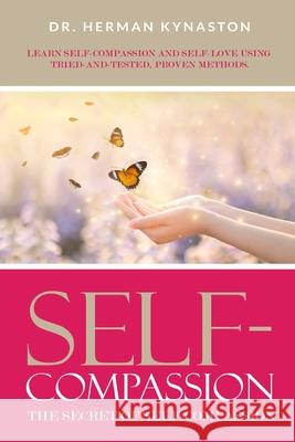 Self-Compassion: The Secret of Self-Compassion: Learn Self-Compassion and Self-Love Using Tried-and-Tested, Proven Methods Dr Herman Kynaston 9781099191664 Independently Published - książka