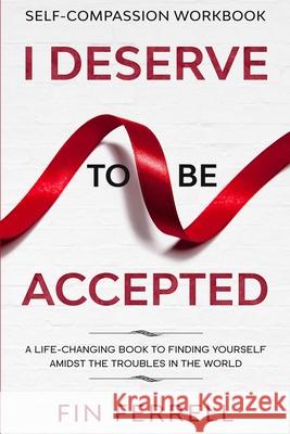 Self Compassion Workbook: I DESERVE TO BE ACCEPTED - A Life-Changing Book To Finding Yourself Amidst The Troubles In The World Finn Ferrell 9781913710330 Readers First Publishing Ltd - książka