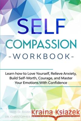 Self-Compassion Workbook: Learn how to Love Yourself, Relieve Anxiety, Build Self-Worth, Courage, and Master Your Emotions With Confidence Christopher Clark 9781913710187 Readers First Publishing Ltd - książka