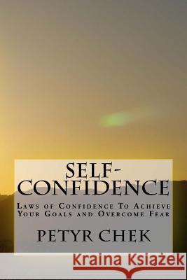 Self-Confidence: Laws of Confidence To Achieve Your Goals and Overcome Fear Chek, Petyr J. 9781537046600 Createspace Independent Publishing Platform - książka