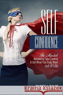 Self-Confidence: The Mindset Needed to Take Control & Get What You Truly Want out of Life Davis, Russell 9781544645483 Createspace Independent Publishing Platform - książka