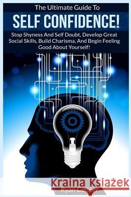 Self Confidence!: The Ultimate Guide To: Stop Shyness And Self Doubt, Develop Great Social Skills, Build Charisma, And Begin Feeling Goo Cooper, Ryan 9781519301031 Createspace - książka