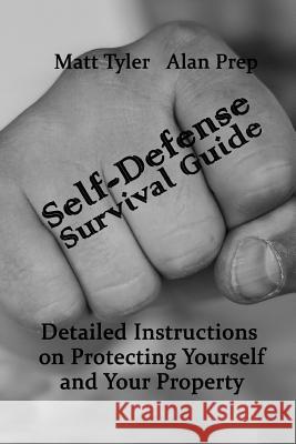 Self-Defense Survival Guide: Detailed Instructions on Protecting Yourself and Your Property: (Self-Defense, Survival Gear, Prepping) Alan Prep Matt Tyler 9781718746473 Createspace Independent Publishing Platform - książka