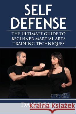 Self-Defense: The Ultimate Guide To Beginner Martial Arts Training Techniques Dean, Dan 9781973823056 Createspace Independent Publishing Platform - książka