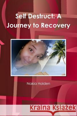 Self Destruct: A Journey to Recovery Nakia Holden 9781365221859 Lulu.com - książka