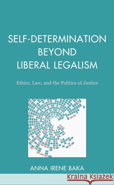 Self-Determination Beyond Liberal Legalism: Ethics, Law, and the Politics of Justice Anna Irene Baka 9781666965155 Bloomsbury Academic - książka