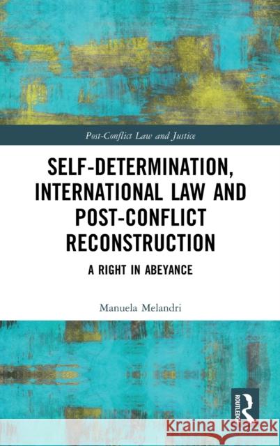 Self-Determination, International Law and Post-Conflict Reconstruction: A Right in Abeyance Manuela Melandri 9781138609280 Routledge - książka