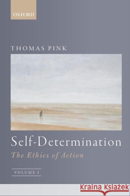 Self-Determination: The Ethics of Action, Volume 1 Thomas Pink (Department of Philosophy, K   9780198843078 Oxford University Press - książka