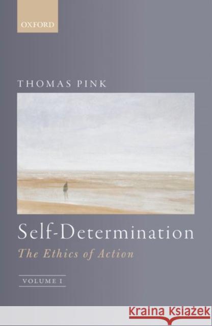 Self-Determination: The Ethics of Action, Volume 1 Thomas Pink   9780199272754 Oxford University Press - książka