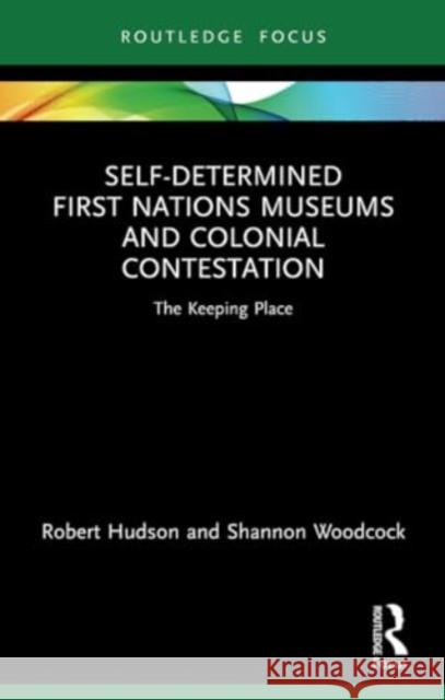 Self-Determined First Nations Museums and Colonial Contestation: The Keeping Place Robert Hudson Shannon Woodcock 9780367641795 Routledge - książka