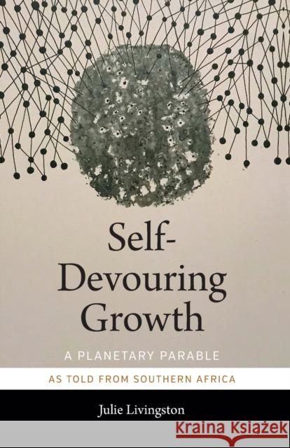 Self-Devouring Growth: A Planetary Parable as Told from Southern Africa Julie Livingston 9781478006398 Duke University Press - książka