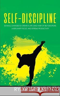 Self-Discipline: 32 Small Changes to Create a Life Long Habit of Self-Discipline, Laser-Sharp Focus, and Extreme Productivity (Self-Discipline Series) (Volume 1) Ryan James 9781951030926 SD Publishing LLC - książka