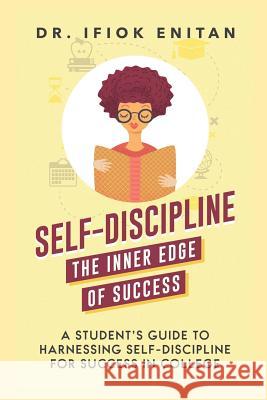 Self-Discipline: A Student's Guide To Harnessing Self-Discipline For Success in College Dr Ifiok Enitan 9781096025818 Independently Published - książka