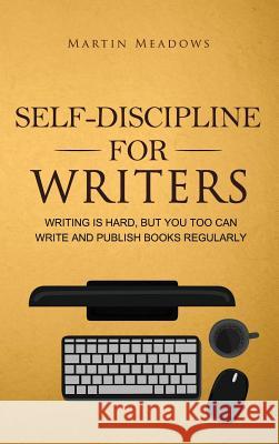 Self-Discipline for Writers: Writing Is Hard, But You Too Can Write and Publish Books Regularly Martin Meadows 9788395388583 Meadows Publishing - książka