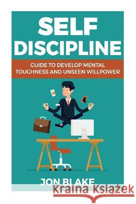 Self Discipline: Guide to develop mental toughness and unseen willpower Blake, Jon 9781977781437 Createspace Independent Publishing Platform - książka