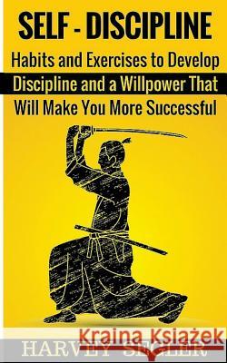 Self-Discipline: Habits and Exercises to Develop Discipline and a Willpower That Will Make You More Successful Harvey Segler 9781523415700 Createspace Independent Publishing Platform - książka