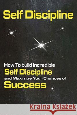 Self Discipline: How To build Incredible Self Discipline and Maximize Your Chances of Success Jenner, Peter 9781523339341 Createspace Independent Publishing Platform - książka