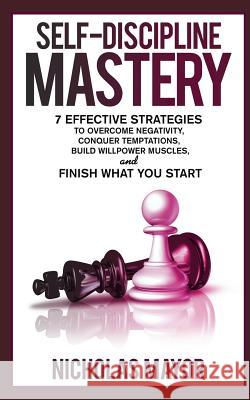 Self Discipline Mastery: 7 Effective Strategies to Overcome Negativity, Conquer Temptations, Build Willpower Muscles, and Finish What You Start Nicholas Mayor 9781797939438 Independently Published - książka