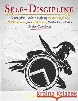 Self Discipline: The Complete Guide To Building Mental Toughness, Self Confidence, and Will Power Master Yourself And Achieve Your Goal Parkman, Larry 9781952117909 Fighting Dreams Productions Inc - książka