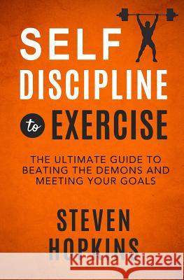 Self-Discipline to Exercise: The Ultimate Guide to Beating the Demons and Meeting Your Goals Steven Hopkins 9781731230263 Independently Published - książka