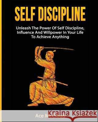Self Discipline: Unleash The Power Of Self Discipline, Influence And Willpower In Your Life To Achieve Anything Ace McCloud 9781640480681 Pro Mastery Publishing - książka