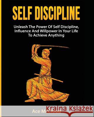 Self Discipline: Unleash The Power Of Self Discipline, Influence And Willpower In Your Life To Achieve Anything Ace McCloud 9781640481930 Pro Mastery Publishing - książka