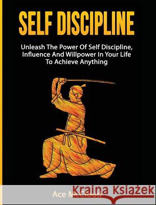 Self Discipline: Unleash The Power Of Self Discipline, Influence And Willpower In Your Life To Achieve Anything Ace McCloud 9781640484436 Pro Mastery Publishing - książka