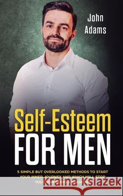 Self Esteem for Men: 5 Simple But Overlooked Methods to Start an Inner Journey and Which Will Stop You Being a Doormat John Adams 9781951999841 Self Improvement by John Adams - książka