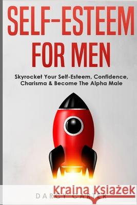 Self-Esteem For Men: Skyrocket Your Self-Esteem, Confidence, Charisma & Become The Alpha Male Darcy Carter 9781913397791 Fortune Publishing - książka