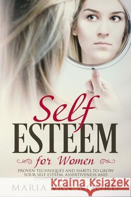 Self Esteem for Women: Proven Techniques and Habits to Grow Your Self Esteem, Assertiveness and Confidence in just 60 days Noord, Maria Van 9781790209118 Independently Published - książka