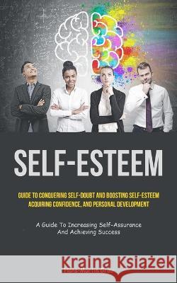 Self-Esteem: Guide To Conquering Self-Doubt And Boosting Self-Esteem, Acquiring Confidence, And Personal Development (A Guide To In Hans-Martin Grau 9781837872244 Aaron Crenshav - książka