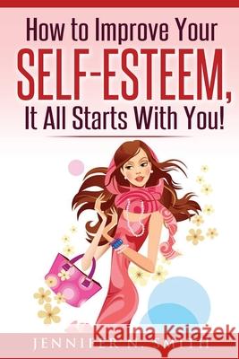 Self-Esteem: How to Improve Your Self-Esteem - It all starts with you! Smith, Jennifer N. 9781539925804 Createspace Independent Publishing Platform - książka